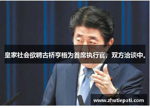 皇家社会欲聘古桥亨梧为首席执行官，双方洽谈中。
