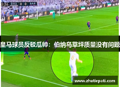 皇马球员反驳瓜帅：伯纳乌草坪质量没有问题